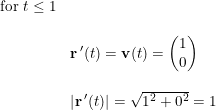 \small \small \begin{array}{llllllll}\\& \textup{for }t \leq 1 \\\\&& \textbf{r}{\, }'(t)=\textbf{v}(t)=\begin{pmatrix} 1\\0 \end{pmatrix}\\\\&& \left | \textbf{r}{\, }' (t)\right |=\sqrt{1^2+0^2}=1 \end{array}