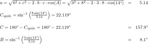 \small \small \begin{array}{llr} a=\sqrt{b^2+c^2-2\cdot b\cdot c\cdot \cos(A)}= \sqrt{3^2+8^2-2\cdot 3\cdot 8\cdot \cos(14\degree)}&=&5.14\\\\ C_{spids}=\sin^{-1}\left ( \frac{8\cdot \sin(14\degree)}{5.14} \right )=22.119\degree\\\\ C=180\degree-C_{spids}=180\degree-22.119\degree&=&157.9\degree\\\\ B=\sin^{-1}\left ( \frac{3\cdot \sin(14\degree)}{5.14} \right )&=&8.1\degree \end{array}