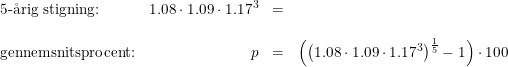 \small \small \begin{array}{lrclcl} \textup{5-\aa rig stigning:}&1.08\cdot 1.09\cdot 1.17^3&=\\\\ \textup{gennemsnitsprocent:}&p&=&\left (\left (1.08\cdot 1.09\cdot 1.17^3 \right )^{\frac{1}{5}}-1 \right )\cdot 100 \end{array}