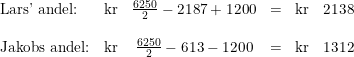 \small \small \begin{array}{lrcrcr} \textup{Lars' andel:}&\textup{kr}&\frac{6250}{2}-2187+1200&=&\textup{kr}& 2138\\\\ \textup{Jakobs andel:}&\textup{kr}&\frac{6250}{2}-613-1200&=&\textup{kr}&1312 \end{array}