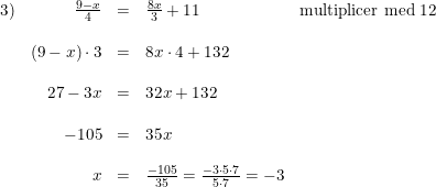 \small \small \begin{array}{lrlll} 3)&\frac{9-x}{4}&=&\frac{8x}{3}+11&\textup{multiplicer med 12}\\\\ &(9-x)\cdot 3&=&8x\cdot 4+132\\\\ &27-3x&=&32x+132\\\\ &-105&=&35x\\\\ &x&=&\frac{-105}{35}=\frac{-3\cdot 5\cdot 7}{5\cdot 7}=-3 \end{array}