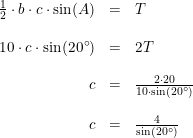 \small \small \begin{array}{rcl} \tfrac{1}{2}\cdot b \cdot c\cdot \sin(A)&=&T\\\\ 10 \cdot c\cdot \sin(20\degree)&=&2T\\\\ c&=&\frac{2\cdot 20}{10\cdot \sin(20\degree)} \\\\ c&=&\frac{4}{\sin(20\degree)} \end{array}