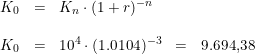 \small \small \begin{array}{rclcl} K_0&=&K_n\cdot(1+r)^{-n}\\\\ K_0&=&10^4\cdot(1.0104)^{-3}&=&9.694{,}38 \end{array}