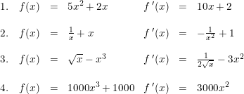 \small \small \begin{array}{rclrcl} 1.\quad f(x)&=&5x^2+2x&f{\, }'(x)&=&10x+2\\\\ 2.\quad f(x)&=&\frac{1}{x}+x&f{\, }'(x)&=&-\frac{1}{x^2}+1\\\\ 3.\quad f(x)&=&\sqrt{x}-x^3&f{\, }'(x)&=&\frac{1}{2\sqrt{x}}-3x^2\\\\ 4.\quad f(x)&=&1000x^3+1000&f{\, }'(x)&=&3000x^2\ \end{array}
