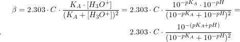 \small \small \beta =2.303\cdot C\cdot \frac{K_A\cdot \left [ H_3O^+ \right ]}{(K_A+\left [ H_3O^+ \right ])^2}=2.303\cdot C\cdot\frac{10^{-pK_A}\cdot 10^{-pH}}{(10^{-pK_A}+ 10^{-pH})^2}=\\\\ .\qquad \qquad \qquad \qquad \qquad \qquad \qquad \qquad \, \, \, 2.303\cdot C\cdot\frac{10^{-(pK_A+pH)}}{(10^{-pK_A}+ 10^{-pH})^2}