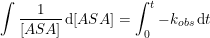 \small \small \int \frac{1}{[ASA]}\, \mathrm{d}[ASA]=\int_{0}^{t} -k_{obs}\, \mathrm{d}t