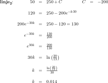 \small \small \small \begin{array} {lrclrcl} \textbf{linje}_\mathbf{2}\textup{:} &50&=&250+C&C&=&-200\\\\ & 120&=&250-200e^{-k\cdot 30} \\\\ &200e^{-30k} &=&250-120=130\\\\ &e^{-30k} &=&\frac{130}{200}\\\\ &e^{30k} &=&\frac{200}{130}\\\\ &30k&=&\ln\left ( \frac{20}{13} \right )\\\\ &k&=&\frac{\ln\left ( \frac{20}{13} \right ) }{30}\\\\ &k&=&0.014 \end{array}