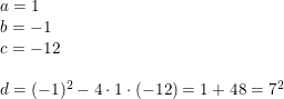 \small \small \small \begin{array}{l} \begin{array}{lll} a=1\\b=-1 \\ c=-12 \\\\ d=(-1)^2-4\cdot 1\cdot (-12)=1+48=7^2 \end{array} \end{array}