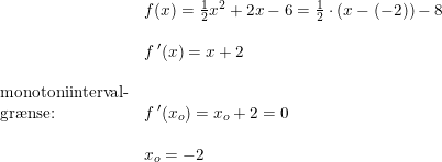 \small \small \small \begin{array}{llll} &f(x)=\frac{1}{2}x^2+2x-6=\frac{1}{2}\cdot(x-(-2))-8 \\\\ &f{\, }'(x)=x+2\\\\ \textup{monotoniinterval-}\\ \textup{gr\ae nse:}&f{\, }'(x_o)=x_o+2=0\\\\ &x_o=-2 \end{array}