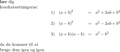 \small \small \small \begin{array}{llll} \textup{\textbf{l\ae r} dig}\\ \textup{kvadrats\ae tningerne:}\\ &\begin{array}{llll}1)&\left (a+b \right )^2&=&a^2+2ab+b^2\\\\ 2)&\left (a-b \right )^2&=&a^2-2ab+b^2\\\\ 3)&(a+b)(a-b)&=&a^2-b^2 \end{array}\\\\ \textup{da du kommer til at}\\ \textup{bruge dem igen og igen.} \end{array}