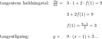 \small \small \small \begin{array}{llll} \textup{tangentens h\ae ldningstal:}&\frac{\mathrm{d} y}{\mathrm{d} x}=&3\cdot 1+2\cdot f(1)=9\\\\ &&3+2f(1)=9\\\\ &&f(1)=\frac{9-3}{2}=3\\\\ \textup{tangentligning:}&y=&9\cdot (x-1)+3\, ... \end{array}