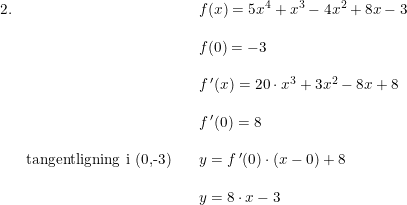 \small \small \small \begin{array}{llll} 2.&&&f(x)=5x^4+x^3-4x^2+8x-3\\\\ &&&f(0)=-3\\\\ &&&f{\, }'(x)=20\cdot x^3+3x^2-8x+8\\\\&&&f{\, }'(0)=8\\\\& \textup{tangentligning i (0,-3)}&&y=f{\, }'(0)\cdot (x-0)+8\\\\ &&&y=8\cdot x-3 \end{array}