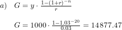 \small \small \small \begin{array}{llll} a)&G=y\cdot \frac{1-(1+r)^{-n}}{r}\\\\ &G=1000\cdot \frac{1-1.03^{-20}}{0.03}=14\, 877.47 \end{array}