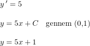 \small \small \small \begin{array}{llll} y{\, }'=5\\\\ y=5x+C&\textup{gennem (0,1)}\\\\ y=5x+1 \end{array}