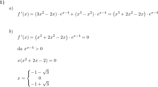 \small \small \small \begin{array}{llll}\textbf{1)}\\&a)\\&&f{\, }'(x)=(3x^2-2x)\cdot e^{x-4}+(x^3-x^2)\cdot e^{x-4}=\left (x^3+2x^2-2x \right )\cdot e^{x-4} \\\\\\&b)\\&&f{\, }'(x)=\left (x^3+2x^2-2x \right )\cdot e^{x-4}=0\\\\&&\textup{da }x^{x-4}>0\\\\&&x(x^2+2x-2)=0\\\\&& x=\left\{\begin{matrix} -1-\sqrt{3}\\ 0 \\ -1+\sqrt{3} \end{matrix}\right. \end{array}
