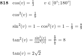 \small \small \small \begin{array}{llll}\textbf{818}&\cos(v)=\frac{1}{3}\qquad v\in\left [ 0\degree;180\degree \right ]\\\\&\cos^2 (v)=\frac{1}{9}\\\\&\sin^2(v)=1-\cos^2(v)=1-\frac{1}{9}=\frac{8}{9} \\\\&\tan^2(v)=\frac{\sin^2(v)}{\cos^2(v)} =\frac{\frac{8}{9}}{\frac{1}{9}}=8\\\\&\tan(v)= 2\sqrt{2} \end{array}