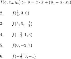 \small \small \small \begin{array}{llll}f(a,x_o,y_o):=y=a\cdot x+(y_o-a\cdot x_o)\\\\2.\qquad f(\frac{1}{3},3,0)\\\\3.\qquad f(5,6,-\frac{1}{2})\\\\4.\qquad f(-\frac{2}{5},1,3)\\\\5.\qquad f(0,-3,7)\\\\6.\qquad f(-\frac{1}{2},3,-1) \end{array}