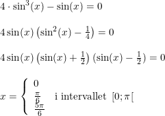 \small \small \small \begin{array}{lllll} &4\cdot \sin^3(x)-\sin(x)=0\\\\ &4\sin(x)\left ( \sin^2(x)-\frac{1}{4} \right )=0\\\\ &4\sin(x)\left ( \sin(x)+\frac{1}{2} \right )(\sin(x)-\frac{1}{2})=0\\\\ &x=\left\{\begin{array}{lll} 0\\\frac{\pi }{6}&\textup{i intervallet }\left [ 0; \pi \right [ \\\frac{5\pi }{6} \end{array}\right. \end{array}