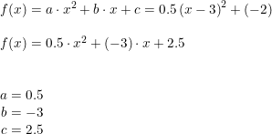 \small \small \small \begin{array}{lllll} &f(x)=a\cdot x^2+b\cdot x+c=0.5\left ( x-3 \right )^2+(-2)\\\\ &f(x)=0.5\cdot x^2+(-3)\cdot x+2.5\\\\\\&\begin{matrix} a=0.5\\ b=-3 \\ c=2.5 \end{matrix} \end{array}