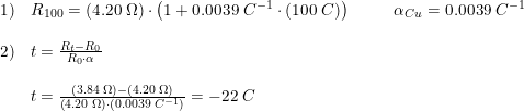 \small \small \small \begin{array}{lllll} \\1)&R_{100}= (4.20\; \Omega )\cdot \left ( 1+0.0039\; C^{-1}\cdot (100\; C) \right )&&&\alpha _{Cu}=0.0039\; C^{-1}\\\\ 2)&t=\frac{R_t-R_0}{R_0\cdot \alpha }\\\\ &t=\frac{\left (3.84\; \Omega \right )-\left ( 4.20\; \Omega \right ) }{\left ( 4.20\; \Omega \right )\cdot \left (0.0039\; C^{-1} \right )}=-22\; C \end{array}