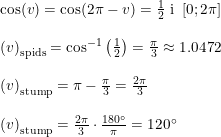 \small \small \small \begin{array}{lllll} \cos(v)=\cos(2\pi-v)=\frac{1}{2}\textup{ i }\left [ 0;2\pi \right ] \\\\ \left (v \right )_{\textup{spids}}=\cos^{-1}\left ( \frac{1}{2} \right )=\frac{\pi}{3}\approx 1.0472\\\\ \left (v \right )_{\textup{stump}}=\pi-\frac{\pi}{3}=\frac{2\pi}{3}\\\\ \left (v \right )_{\textup{stump}}=\frac{2\pi}{3}\cdot \frac{180\degree}{\pi}=120\degree \end{array}
