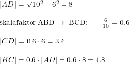 \small \small \small \begin{array}{lllll} \left |AD \right |=\sqrt{10^2-6^2}=8\\\\ \textup{skalafaktor ABD} \rightarrow \textup{ BCD:} \qquad\frac{6}{10}=0.6\\\\ \left | CD \right |=0.6\cdot 6=3.6\\\\ \left | BC \right |=0.6\cdot \left | AD \right |=0.6\cdot 8=4.8\\\\ \end{array}