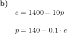 \small \small \small \begin{array}{lllll} \textbf{b)}\\& e=1400-10p\\\\& p=140-0.1\cdot e \end{array}