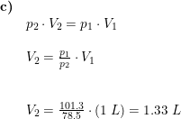 \small \small \small \begin{array}{lllll} \textbf{c)}\\& p_2\cdot V_2=p_1\cdot V_1\\\\& V_2=\frac{p_1}{p_2}\cdot V_1\\\\\\& V_2=\frac{101.3}{78.5}\cdot \left (1\;L \right )=1.33\;L \end{array}