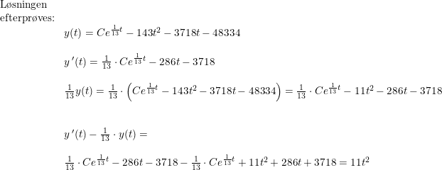 \small \small \small \begin{array}{lllll} \textup{L\o sningen }\\ \textup{efterpr\o ves:}\\& y(t)=Ce^{\frac{1}{13}t}-143t^2-3718t-48334\\\\& y{\,}'(t)=\frac{1}{13}\cdot Ce^{\frac{1}{13}t}-286t-3718\\\\& \frac{1}{13}y(t)=\frac{1}{13}\cdot \left (Ce^{\frac{1}{13}t}-143t^2-3718t-48334 \right )=\frac{1}{13}\cdot Ce^{\frac{1}{13}t}-11t^2-286t-3718\\\\\\& y{\,}'(t)-\frac{1}{13}\cdot y(t)=\\\\& \frac{1}{13}\cdot Ce^{\frac{1}{13}t}-286t-3718-\frac{1}{13}\cdot Ce^{\frac{1}{13}t}+11t^2+286t+3718=11t^2 \end{array}