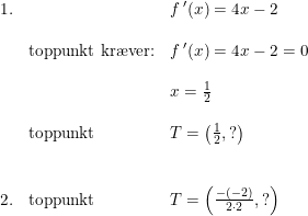 \small \small \small \begin{array}{lllll} 1.&&f{\, }'(x)=4x-2\\\\ &\textup{toppunkt kr\ae ver:}&f{\, }'(x)=4x-2=0\\\\ &&x=\frac{1}{2}\\\\ &\textup{toppunkt}&T=\left ( \frac{1}{2},? \right )\\\\\\ 2.&\textup{toppunkt}&T=\left ( \frac{-(-2)}{2\cdot 2},? \right ) \end{array}