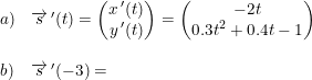 \small \small \small \begin{array}{lllll} a)&\overrightarrow{s}{\,}'(t)=\begin{pmatrix} x{\, }'(t)\\ y{\,}'(t) \end{pmatrix}=\begin{pmatrix} -2t \\ 0.3t^2+0.4t-1 \end{pmatrix} \\\\ b)&\overrightarrow{s}{\,}'(-3)= \end{array}