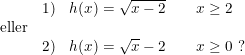 \small \small \small \begin{array}{lllll}& 1)&h(x)=\sqrt{x-2}\qquad x\geq 2\\\ \textup{eller}\\& 2)&h(x)=\sqrt{x}-2\qquad x\geq 0 \textup{ ?} \end{array}
