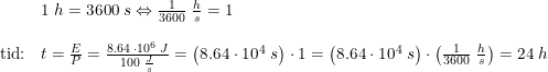 \small \small \small \begin{array}{lllll}&1\; h =3600 \; s\Leftrightarrow \frac{1}{3600}\; \frac{h}{s}=1\\\\\textup{tid:}&t=\frac{E}{P}=\frac{8.64\; \cdot 10^6\; J}{100\; \frac{J}{s}}=\left (8.64\cdot 10^4\; s \right )\cdot 1=\left (8.64\cdot 10^4\; s \right )\cdot\left (\frac{1}{3600}\; \frac{h}{s} \right )=24\; h \end{array}