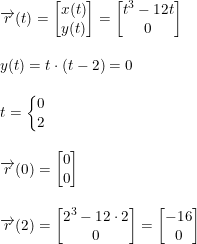 \small \small \small \begin{array}{lllll}\\&& \overrightarrow{r}(t)=\begin{bmatrix} x(t)\\ y(t) \end{bmatrix}=\begin{bmatrix} t^3-12t\\0 \end{bmatrix}\\\\&& y(t)=t\cdot (t-2)=0\\\\&& t=\left\{\begin{matrix} 0\\2 \end{matrix}\right.\\\\&& \overrightarrow{r}(0) =\begin{bmatrix} 0\\0 \end{bmatrix}\\\\&& \overrightarrow{r}(2) =\begin{bmatrix} 2^3-12\cdot 2\\ 0 \end{bmatrix}=\begin{bmatrix} -16\\ 0 \end{bmatrix} \end{array}