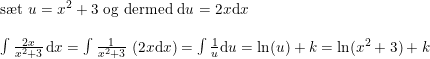 \small \small \small \begin{array}{lllll}\textup{s\ae t } u=x^2+3\textup{ og dermed }\mathrm{d}u=2x\mathrm{d}x\\\\\int \frac{2x}{x^2+3}\, \mathrm{d}x=\int \frac{1}{x^2+3}\, \left (2x\mathrm{d}x \right ) =\int \frac{1}{u}\mathrm{d}u=\ln(u)+k=\ln(x^2+3)+k\end{array}