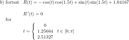 \small \small \small \begin{array}{lllll}b)\textup{ fortsat}&R(t)=-\cos(t)\cos(1.5t )+\sin(t)\sin(1.5t)+1.04167\\\\&R{\, }'(t) =0\\ \, \, \, \, \, \, \, \textup{for}\\&t=\left\{\begin{array}{cl}0\\1.25664&t\in\left [ 0;\pi \right ]\\2.51327 \end{array}\right. \end{array}
