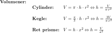 \small \small \small \begin{array}{llllll} \textbf{Volumener:}\\& \begin{array}{llllll} \textbf{Cylinder:}&V=\pi\cdot h\cdot r^2\Leftrightarrow h=\frac{V}{\pi\cdot r^2}\\\\ \textbf{Kegle:}&V=\frac{\pi}{3}\cdot h\cdot r^2\Leftrightarrow h=\frac{3V}{\pi\cdot r^2}\\\\ \textbf{Ret prisme:}&V= h\cdot x^2 \Leftrightarrow h=\frac{V}{x^2}\end{array}\end{array}