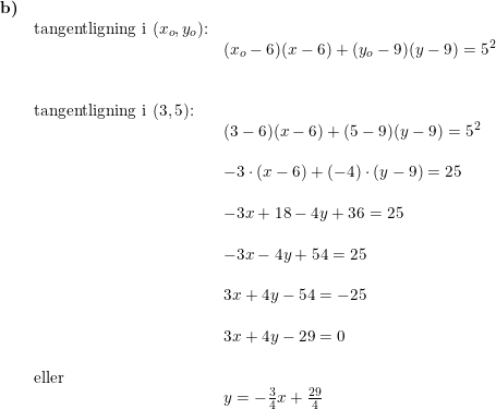 \small \small \small \begin{array}{llllll} \textbf{b)}\\& \textup{tangentligning i }(x_o,y_o)\textup{:}\\&& (x_o-6)(x-6)+(y_o-9)(y-9)=5^2\\\\\\& \textup{tangentligning i }(3,5)\textup{:}\\&& (3-6)(x-6)+(5-9)(y-9)=5^2\\\\&& -3\cdot (x-6)+(-4)\cdot (y-9)=25\\\\&& -3x+18-4y+36=25\\\\&& -3x-4y+54=25\\\\&& 3x+4y-54=-25\\\\&& 3x+4y-29=0\\\\& \textup{eller} \\&& y=-\frac{3}{4}x+\frac{29}{4} \end{array}