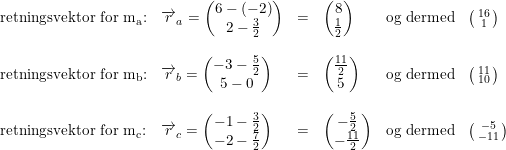 \small \small \small \begin{array}{llllll} \textup{retningsvektor for } \mathrm{m_a}\textup{:}&\overrightarrow{r}_a=\begin{pmatrix} 6-(-2)\\2-\frac{3}{2} \end{pmatrix}&=&\begin{pmatrix} 8\\ \frac{1}{2} \end{pmatrix}&\textup{og dermed}&\bigl(\begin{smallmatrix} 16\\1 \end{smallmatrix}\bigr)\\\\ \textup{retningsvektor for } \mathrm{m_b}\textup{:}&\overrightarrow{r}_b=\begin{pmatrix} -3-\frac{5}{2}\\5-0 \end{pmatrix}&=&\begin{pmatrix} \frac{11}{2}\\5 \end{pmatrix}&\textup{og dermed}&\bigl(\begin{smallmatrix} 11\\10 \end{smallmatrix}\bigr)\\\\ \textup{retningsvektor for } \mathrm{m_c}\textup{:}&\overrightarrow{r}_c=\begin{pmatrix} -1-\frac{3}{2}\\-2-\frac{7}{2} \end{pmatrix}&=&\begin{pmatrix} -\frac{5}{2}\\-\frac{11}{2} \end{pmatrix}&\textup{og dermed}&\bigl(\begin{smallmatrix} -5\\-11 \end{smallmatrix}\bigr) \end{array}