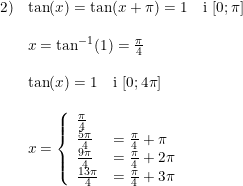 \small \small \small \begin{array}{llllll} 2)&\tan(x)=\tan(x+\pi)=1\quad \textup{i } [0;\pi]\\\\& x=\tan^{-1}(1)=\frac{\pi}{4} \\\\&\tan(x)=1\quad \textup{i } [0;4\pi] \\\\& x = \left\{\begin{array}{llll} \frac{\pi}{4} \\ \frac{5\pi}{4}&=\frac{\pi}{4}+\pi \\ \frac{9\pi}{4}& = \frac{\pi}{4}+2\pi \\\frac{13\pi}{4}&=\frac{\pi}{4} + 3\pi \end{array} \right. \end{array}