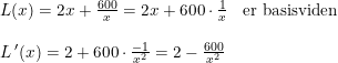\small \small \small \begin{array}{llllll} L(x)=2x+\frac{600}{x}=2x+600\cdot \frac{1}{x}&\textup{er basisviden}\\\\ L{\, }'(x)=2+600\cdot \frac{-1}{x^2}=2-\frac{600}{x^2} \end{array}