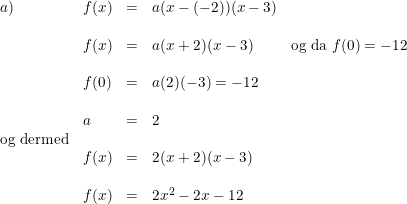 \small \small \small \begin{array}{llllll} a)&f(x)&=&a(x-(-2))(x-3)\\\\ &f(x)&=&a(x+2)(x-3)&\textup{og da }f(0)=-12\\\\ &f(0)&=&a(2)(-3)=-12\\\\ &a&=&2\\ \textup{og dermed}\\ &f(x)&=&2(x+2)(x-3)\\\\ &f(x)&=&2x^2-2x-12 \end{array}