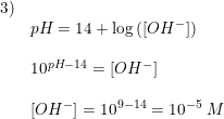 \small \small \small \begin{array}{llllll}3)\\&pH=14+\log\left ( \left [ OH^- \right ] \right )\\\\&10^{pH-14}= \left [ OH^- \right ]\\\\& \left [ OH^- \right ]=10^{9-14}=10^{-5}\; M \end{array}