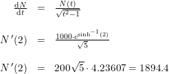 \small \small \small \begin{array}{lrcll} &\frac{\mathrm{d} N}{\mathrm{d} t}&=&\frac{N(t)}{\sqrt{t^2-1}}\\\\ &N{\, }'(2)&=& \frac{1000\cdot e^{\sinh^{-1}(2)}}{\sqrt{5}}\\\\ &N{\,}'(2)&=&200\sqrt{5}\cdot 4.23607=1894.4 \end{array}