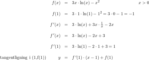 \small \small \small \begin{array}{lrllll}& f(x)&=&3x\cdot \ln(x)-x^2&x>0\\\\ &f(1)&=&3\cdot 1\cdot \ln(1)-1^2=3\cdot 0-1=-1\\\\ &f{\, }'(x)&=&3\cdot \ln(x)+3x\cdot \frac{1}{x}-2x\\\\ &f{\, }'(x)&=&3\cdot \ln(x)-2x+3\\\\ &f{\, }'(1)&=&3\cdot \ln(1)-2\cdot 1+3=1\\\\ \textup{tangentligning i (1,f(1))}&y&=&f{\, }'(1)\cdot (x-1)+f(1) \end{array}