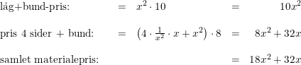 \small \small \small \small \begin{array} {lrclcr} \textup{l\aa g+bund-pris:}&&=& x^2\cdot 10&=&10x^2\\\\ \textup{pris 4 sider + bund:}&&=&\left (4\cdot \frac{1}{x^2}\cdot x+x^2 \right )\cdot 8&=&8x^2+32x \\\\ \textup{samlet materialepris:}&&&&=&18x^2+32x \end{array}