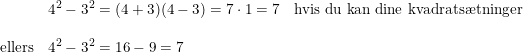 \small \small \small \small \begin{array}{lllll} &4^2-3^2=(4+3)(4-3)=7\cdot 1=7&\textup{hvis du kan dine kvadrats\ae tninger}\\\\ \textup{ellers}&4^2-3^2=16-9=7 \end{array}