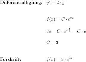 \small \small \small \small \begin{array}{lllll} \textbf{Differentialligning:}&y{\, }'=2\cdot y\\\\\\& f(x)=C\cdot e^{2x}\\\\&3e=C\cdot e^{2\cdot \frac{1}{2}}=C\cdot e\\\\& C=3\\\\\\ \textbf{Forskrift:}&f(x)=3\cdot e^{2x} \end{array}