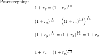 \small \small \small \small \begin{array}{lllll}& \textup{Potensregning:}\\&& \begin{array}{lllll} 1+r_y=\left( 1+r_x \right )^{1.8}\\\\ \left (1+r_y \right )^{\frac{1}{1.8}}=\left (\left( 1+r_x \right )^{1.8} \right )^{\frac{1}{1.8}}\\\\ \left (1+r_y \right )^{\frac{1}{1.8}}=\left( 1+r_x \right )^{\frac{1.8}{1.8}} =1+r_x\\\\\\ 1+r_x=\left (1+r_y \right )^{\frac{1}{1.8}} \end{array} \end{array}