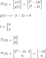 \small \small \small \small \begin{array}{lllll}\\&& \overrightarrow{r}(t)=\begin{bmatrix} x(t)\\ y(t) \end{bmatrix}=\begin{bmatrix} t^3-12t\\t^2-2t \end{bmatrix}\\\\&& y(t)=t\cdot (t-2)=0\\\\&& t=\left\{\begin{matrix} 0\\2 \end{matrix}\right.\\\\&& \overrightarrow{r}(0) =\begin{bmatrix} 0\\0 \end{bmatrix}\\\\&& \overrightarrow{r}(2) =\begin{bmatrix} 2^3-12\cdot 2\\ 0 \end{bmatrix}=\begin{bmatrix} -16\\ 0 \end{bmatrix} \end{array}